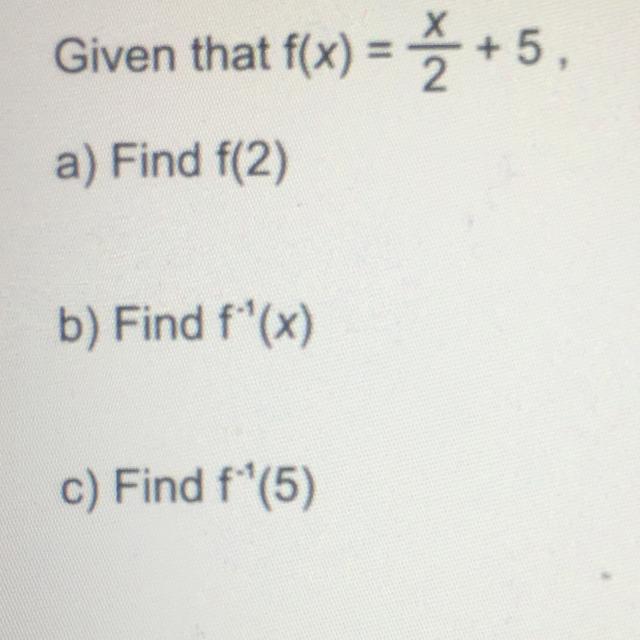 Given that f(x) = x/2 +5,a) Find f(2)b) Find f^-1(x)c) Find f^-1(5)