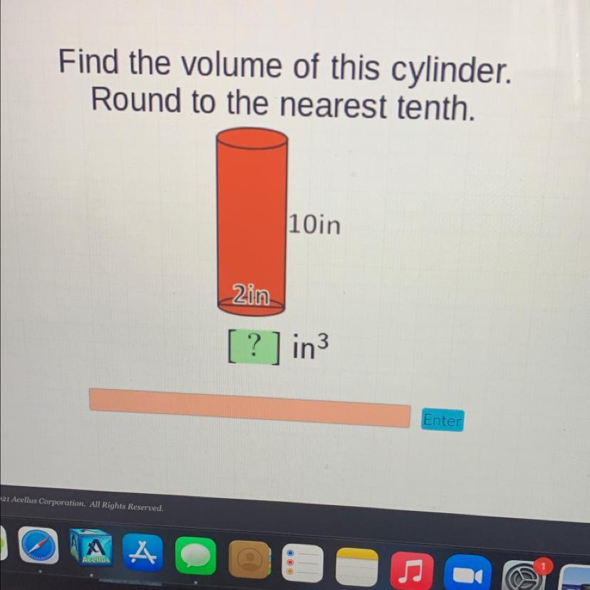 Find the volume of this cylinder.Round to the nearest tenth.10in2in[?] in3