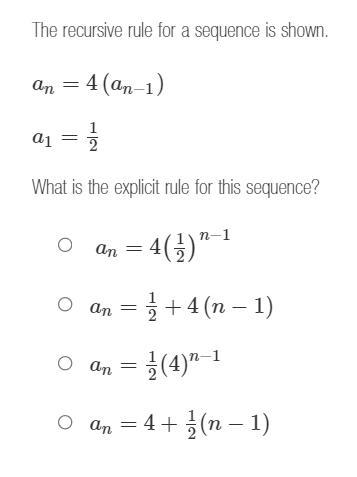 The recursive rule for a sequence is shown.an=4(an1)a1=1/2What is the explicit rule for this sequence?Responses
