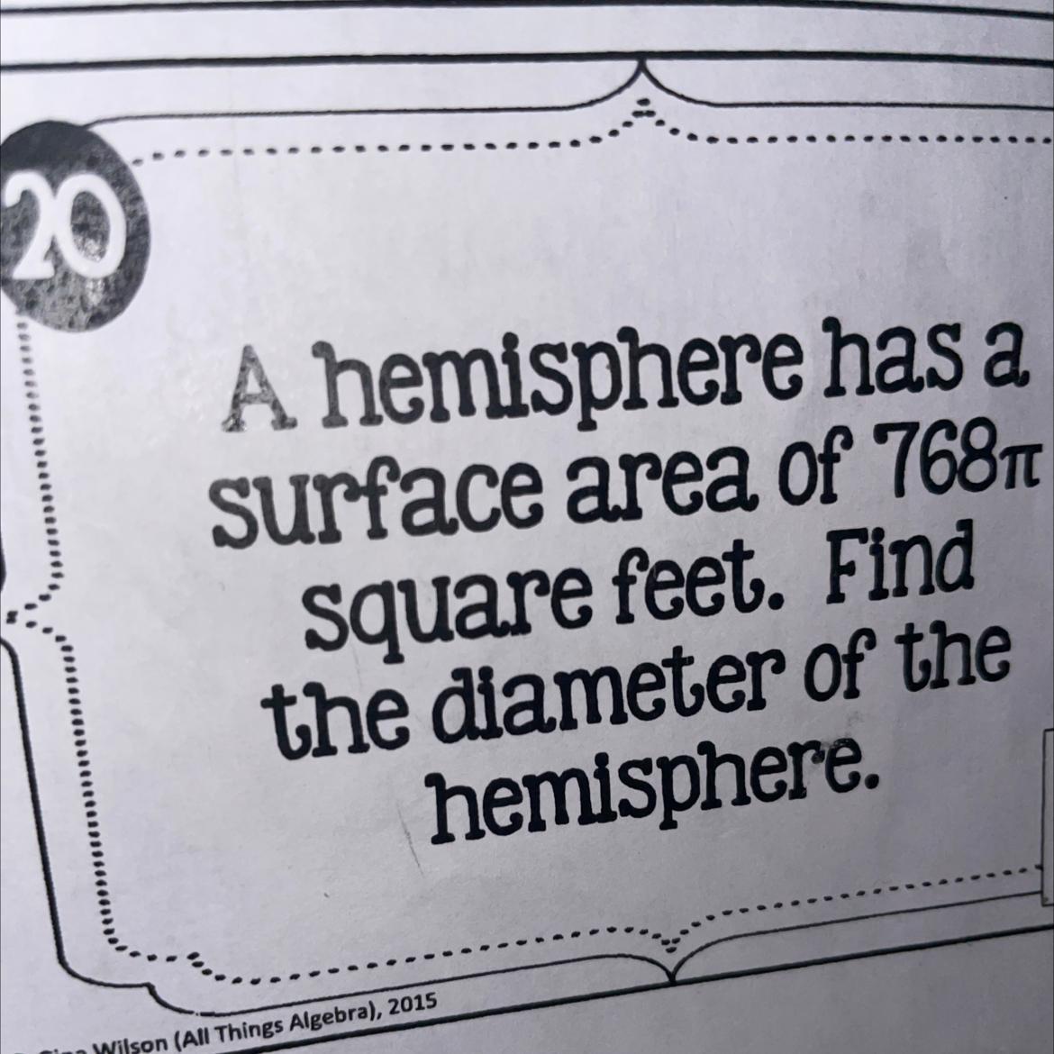 A hemisphere has a surface area of 768square feet. Findthe diameter of thehemisphere.