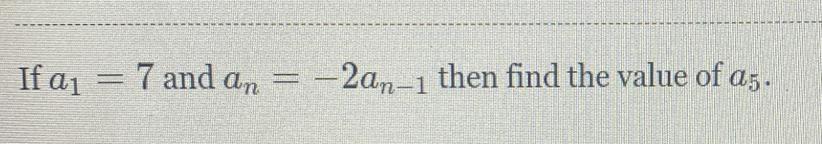 if a1 = 7 and an = -2an-1 then find the value of a5