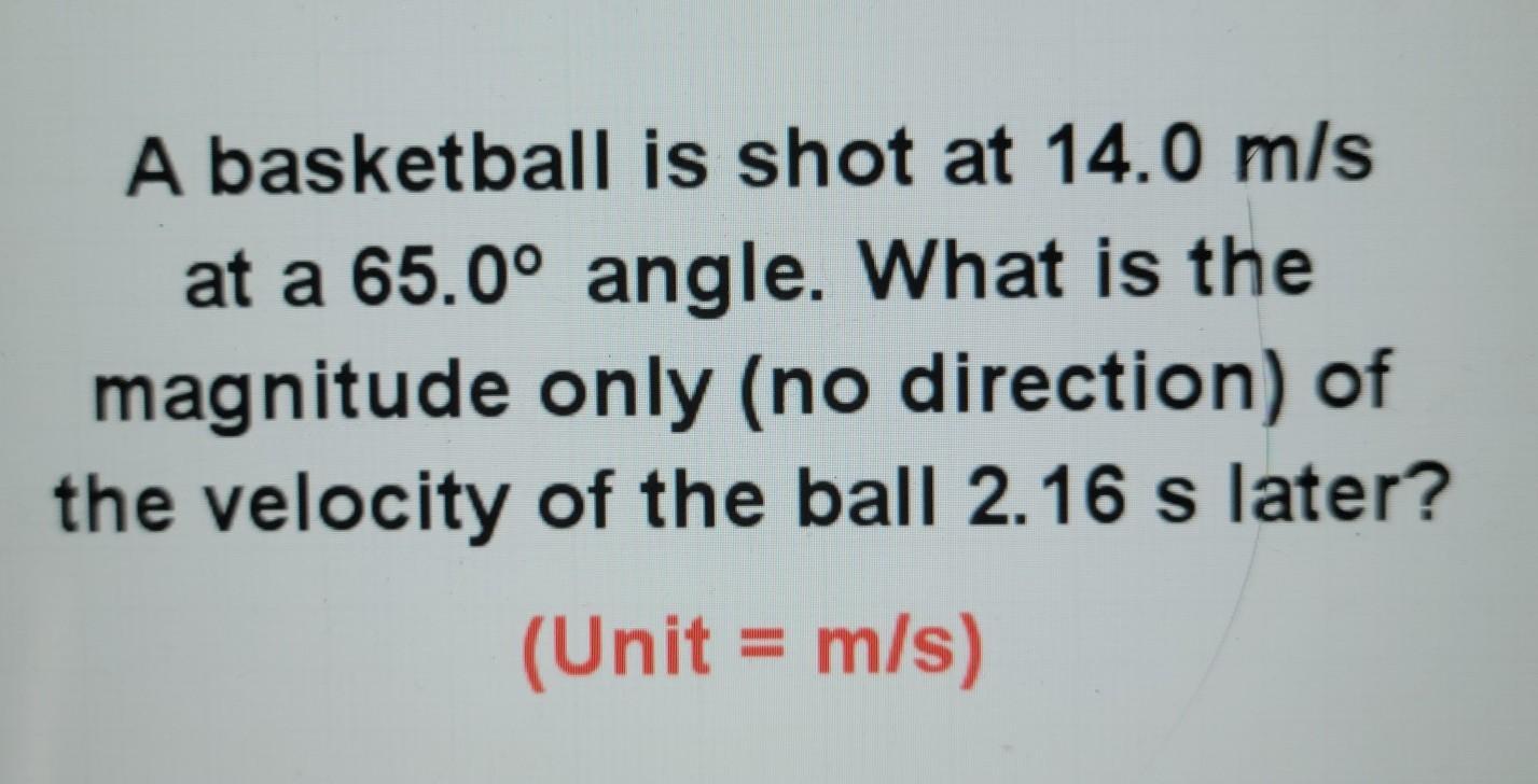 a basketball is shot at 14 m/s at a 65 degree angle. what is the magnitude only (no direction) of the