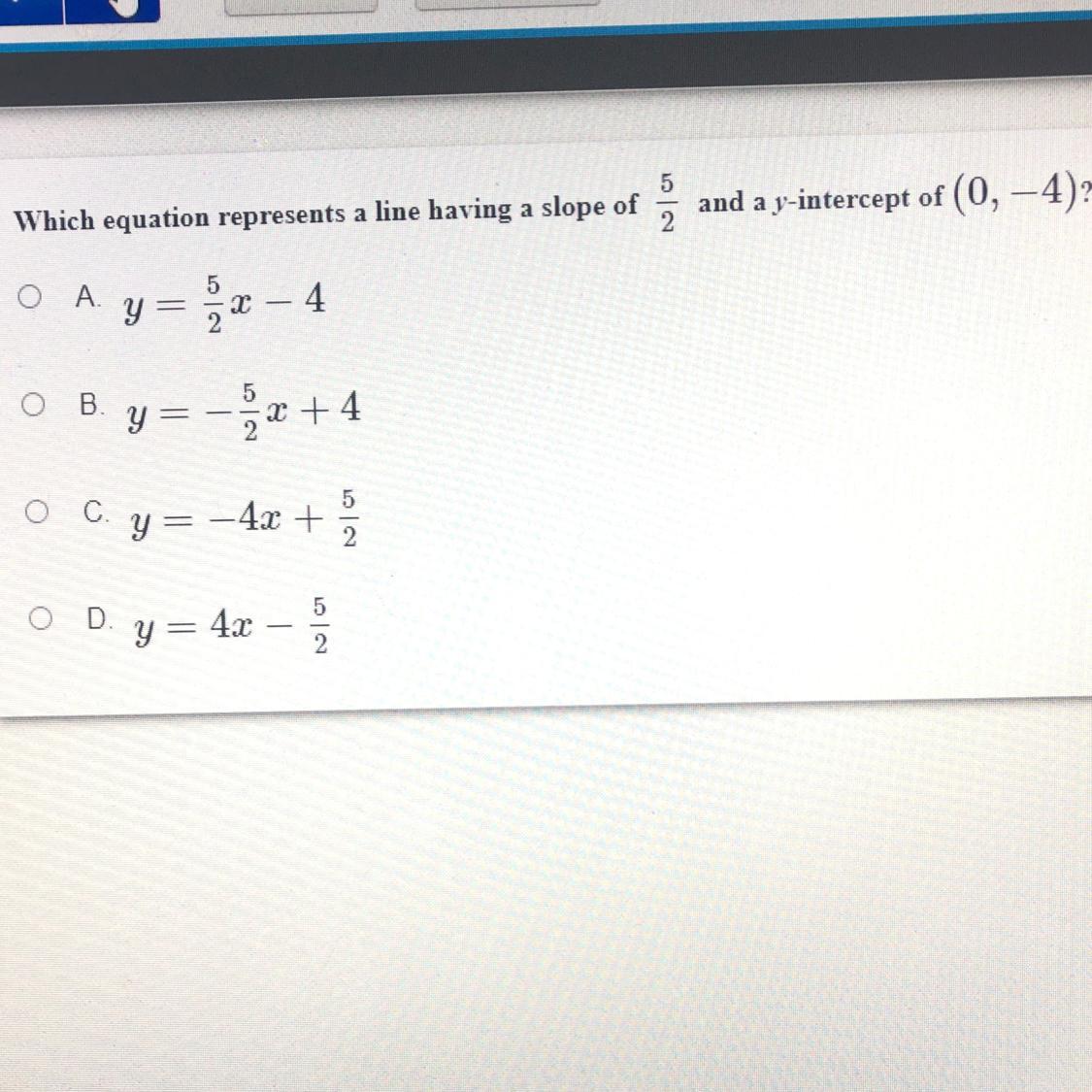 Which equation represents a line having a slop of 5/2 and a y intercept of (0,-4)?