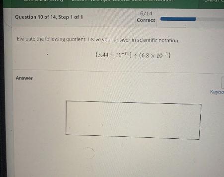 Evaluate the following quotient. Leave your answer in scientific notation(5.44 x 10-18) + (6.8 x 10-))Answer