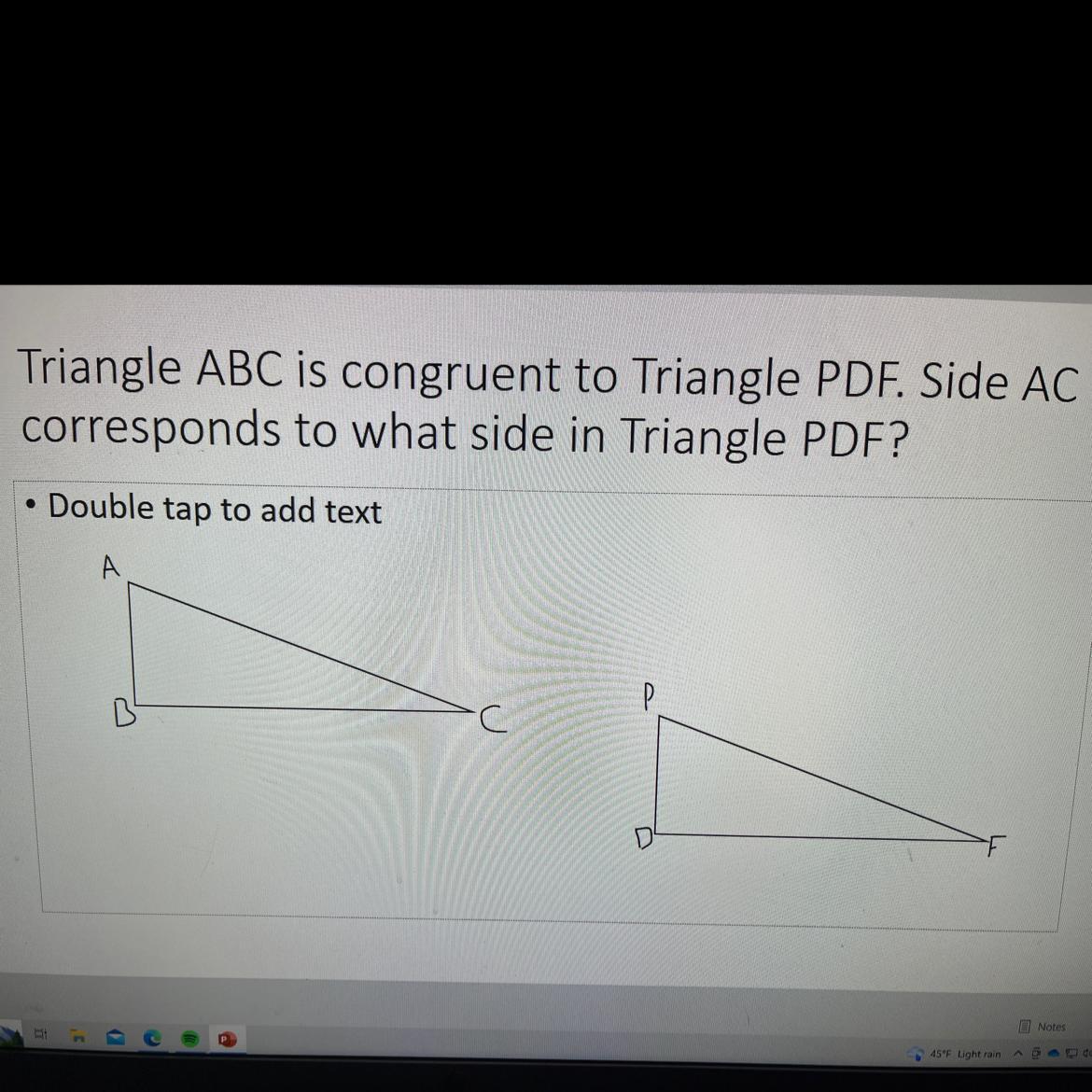 PLS HELP ASAP 50 POINTS!!!!Triangle ABC is congruent to triangle PDF. Dude AC corresponds to what side