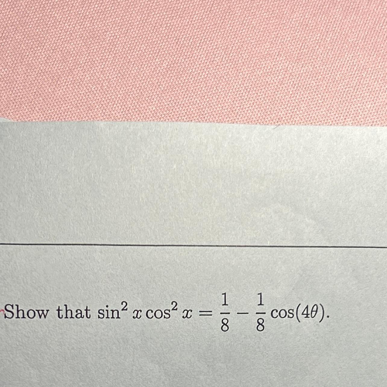 Show that sin^2x cos^2x = 1/8-1/8 (see image) 