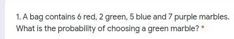 a bag contains 6 red 2 green , 5 blue and 7 purple marbles what is the probability of choosing a green