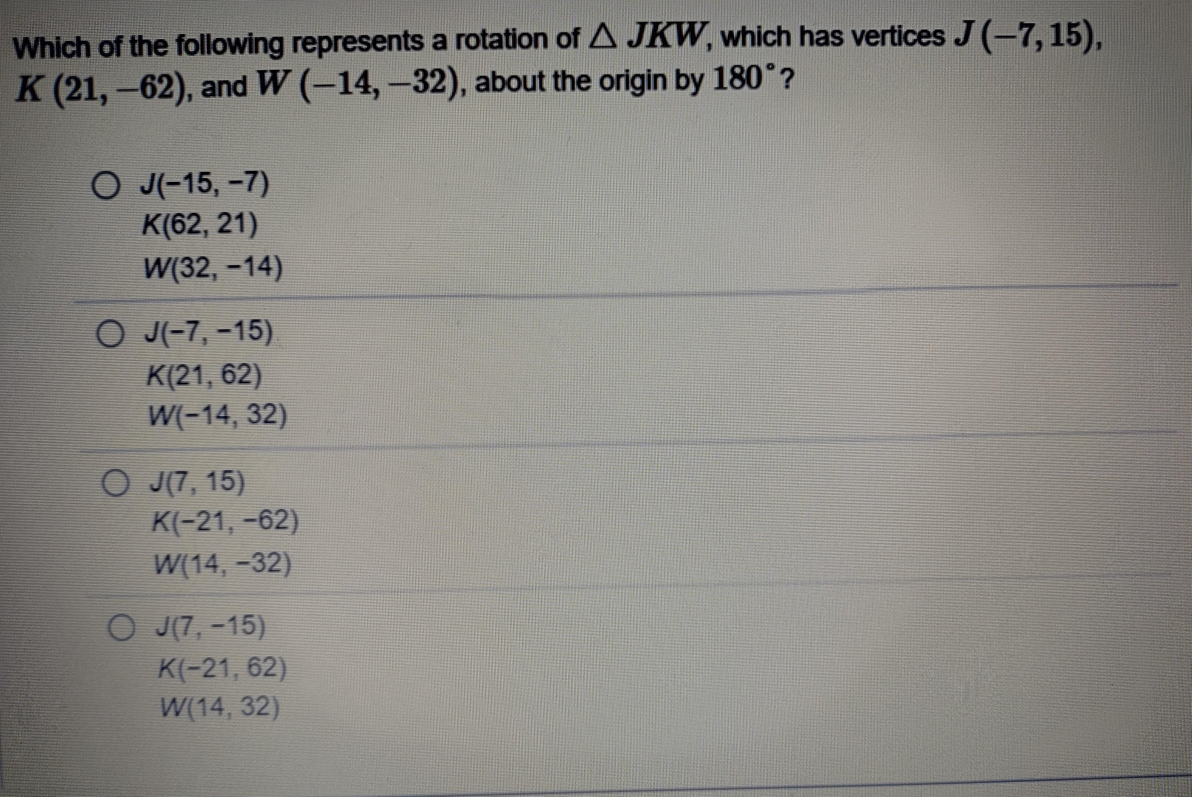 Which of the following represents a rotation of JKW, which has vertices J (-7, 15), K (21, -62), and