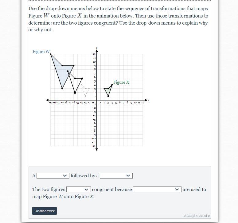 Use the drop-down menus below to state the sequence of transformations that maps Figure W onto Figure