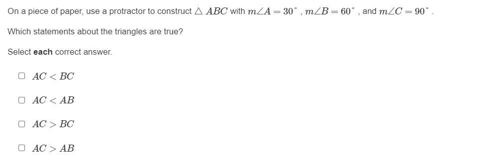On a piece of paper, use a protractor to construct ABC with mA=30 , mB=60 , and mC=90 .Which statements