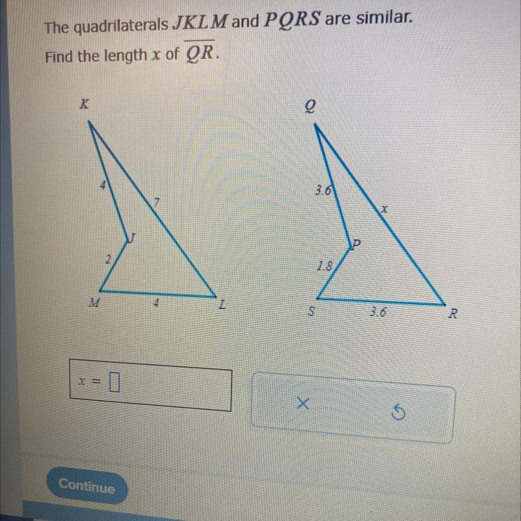 The quadrilaterals JKLM and PQRS are similar.Find the length x of QR.KQ7M2Z3.6S1.8AX3.6R