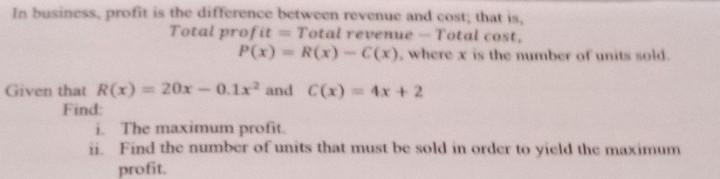 ii ) Find the number of units that must be sold in order to yield the maximum profit?the first answer