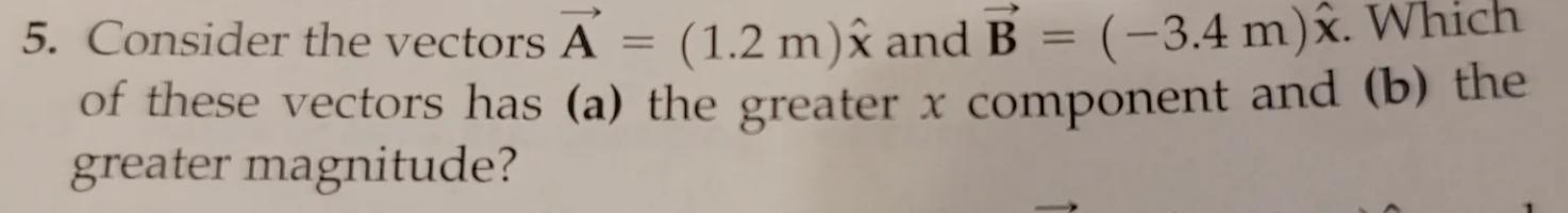 consider the vectors A = (1.2m)x and B = (-3.4m). which of these vectors has (a) the greater x component