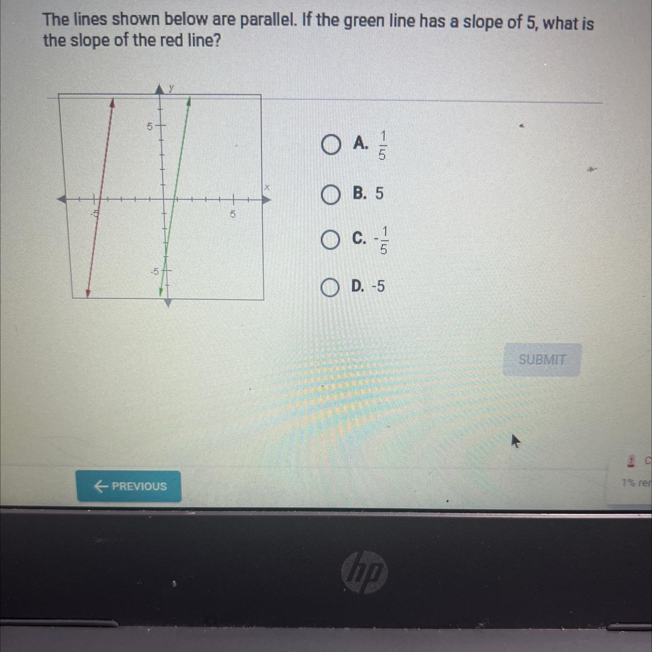 The lines shown below are parallel. If the green line has a slope of 5, what isthe slope of the red line?.O