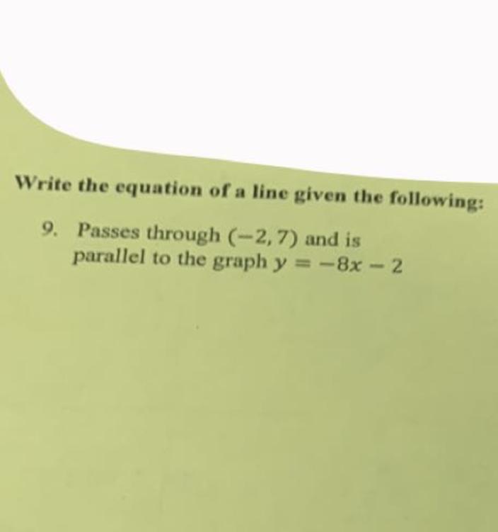 Write the equation of the line given the following: Passes through (-2, 7) and is parallel to the graph