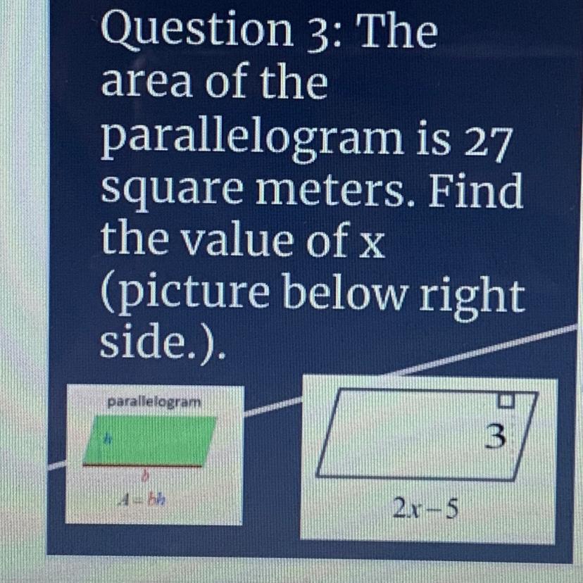 Question 3: Thearea of theparallelogram is 27square meters. Findthe value of x(picture below rightside.).parallelogram32x-5