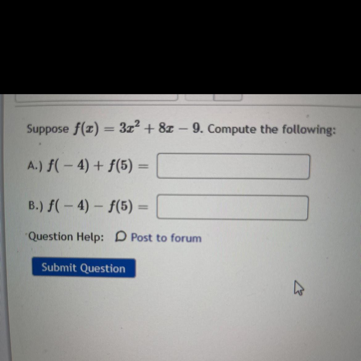 Suppose f(x) = 3x + 8x - 9. Compute the following:A.) f(-4) + f(5) =B.) f(-4)-f(5)=