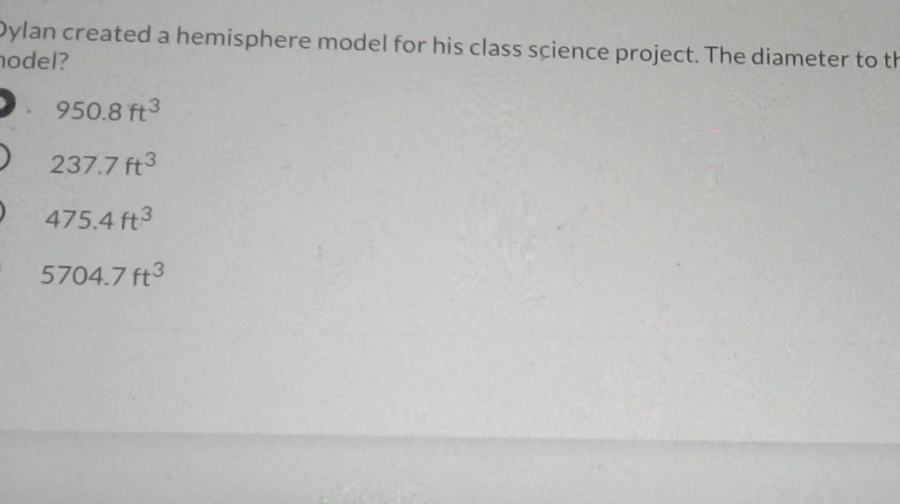 Dylan created a hemisphere model for his class science project.The diameter to the model was 12.2ft.What