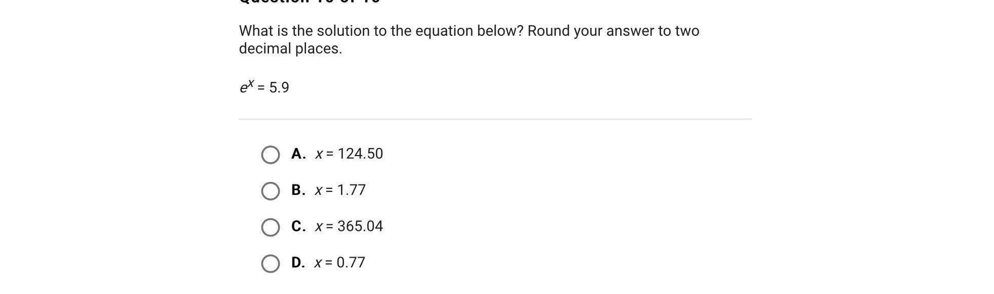 What is the solution to the equation below? Round your answer to two decimal places.ex = 5.9A.x = 124.50B.x