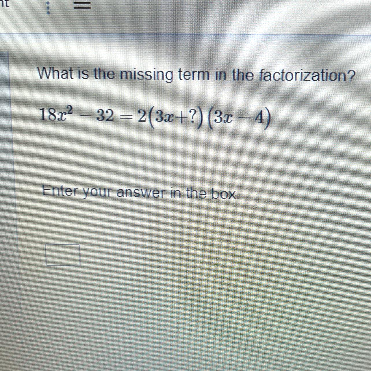 What is the missing term in the factorization?18x^2 32 = 2(3x+?)(3x 4)