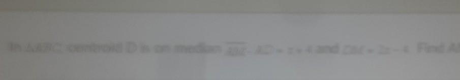 sorry it is blurry but this is what it say in ABC, centroid D is on the median AM AD=x+4 and DM=2x-4