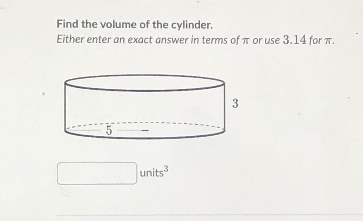 Find the volume of the cylinder.Either enter an exact answer in terms of pi or use 3.14 for pi