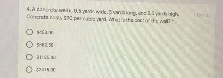 A concrete wall is .5 yards wide 5 yards long and 2.5 yards high. Concrete cost 90$ per cubic yard what