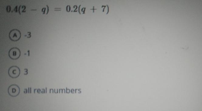 0.4(2 - g) 0.2(q + 7) A) -3 B) -1 C) 3 D) all real numbers