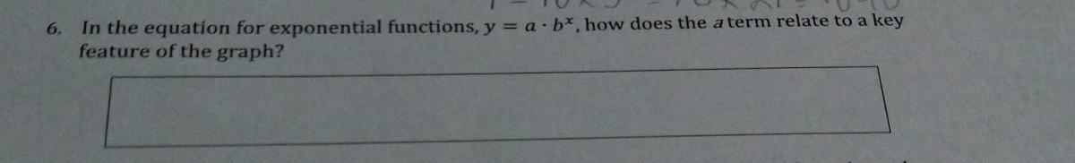 5. In the equation for exponential functions, y = a.b*, how does the a term relate to a key feature of