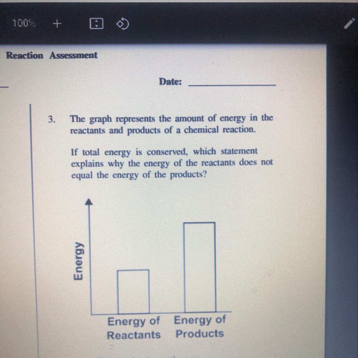 The graph represents the amount of energy in thereactants and products of a chemical reaction.If total