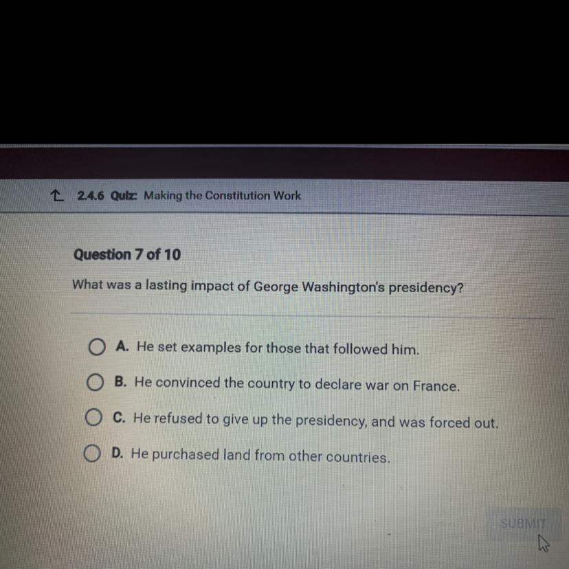 What was a lasting impact of George Washington's presidency?A. He set examples for those that followed