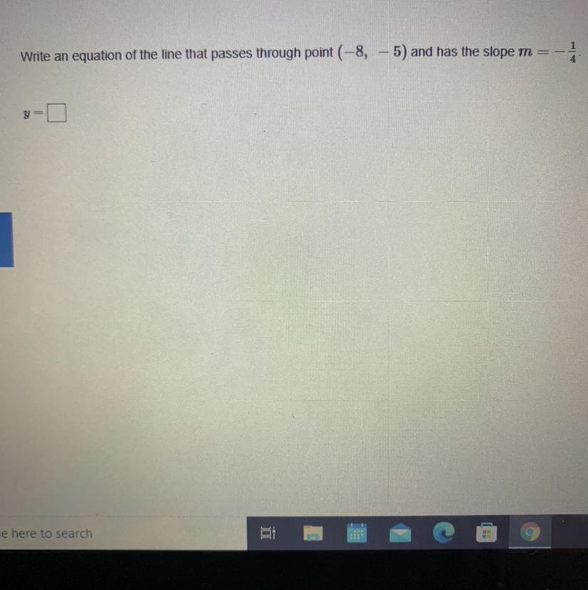 Write an equation of the line that passes through point (-8, 5) and has the slope m= - 1/4 y=