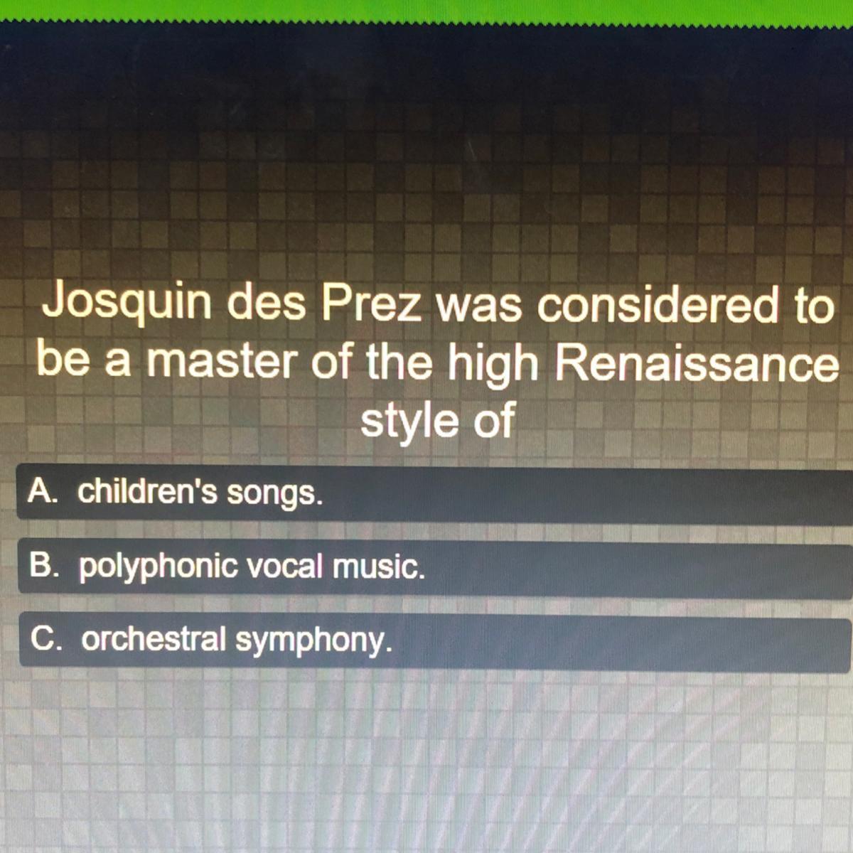 Josquin des Prez was considered tobe a master of the high Renaissancestyle ofA. Children's songs.B. polyphonic