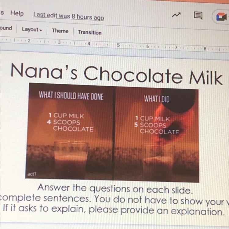 WHAT I SHOULD HAVE DONE1 CUP MILK4 SCOOPSCHOCOLATEWHAT I DID1 CUP MILK5 SCOOPSCHOCOLATEAnswer the questions