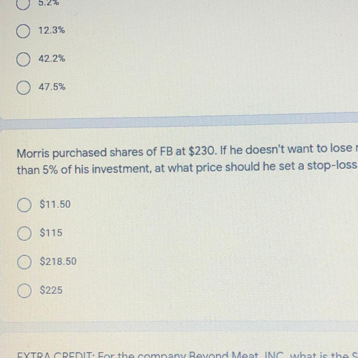 Morris purchased shares of FB at $230. If he doesn't want to lose morethan 5% of his investment, at what