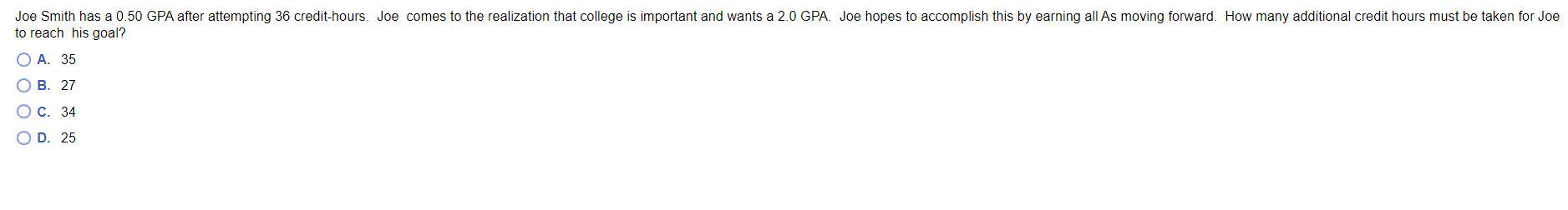 Joe Smith has a 0.50 GPA after attempting 36 credit-hours. Joe comes to the realization that college