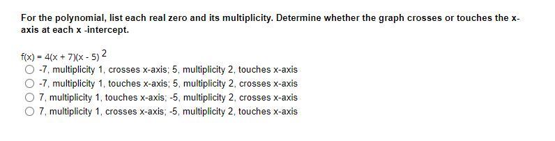 For the polynomial, list each real zero and its multiplicity. Determine whether the graph crosses or