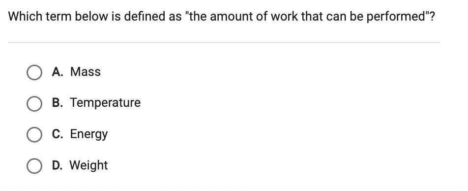 which term below as "the amount of work that can be performed"? A. Mass B. Temperature C. Energy D. Weight