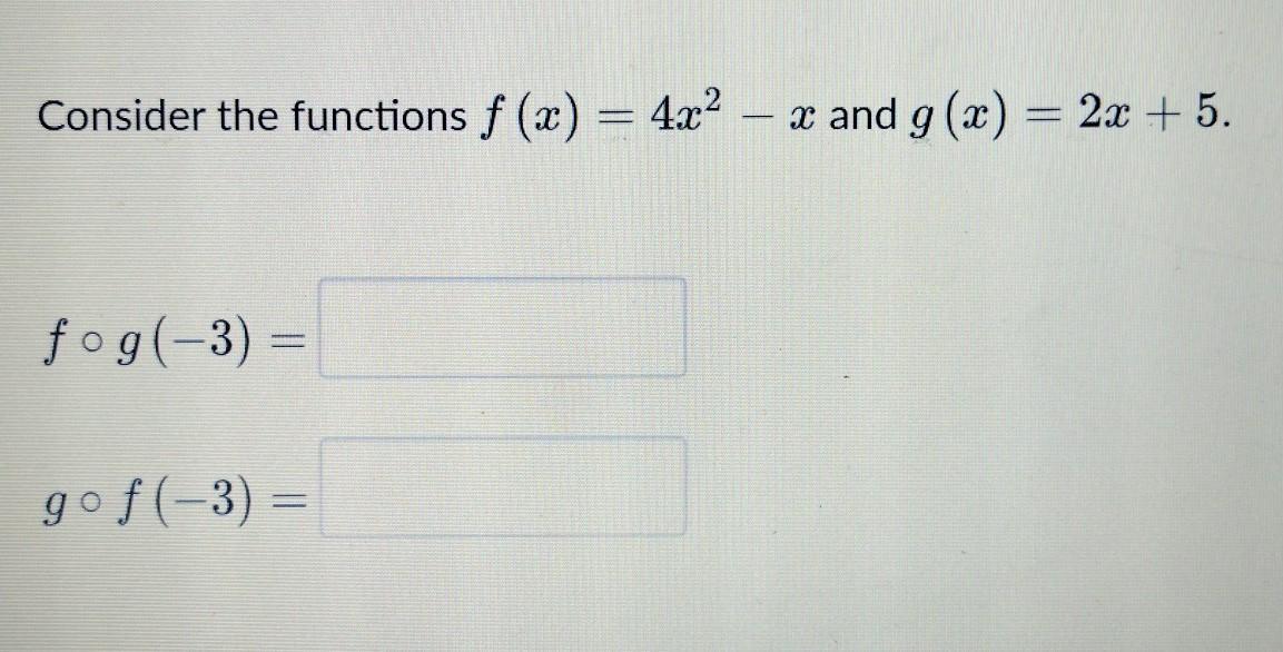 Consider the functions f(x) = 4x - x and g(x) = 2x + 5.f g(-3) =g f(-3) =