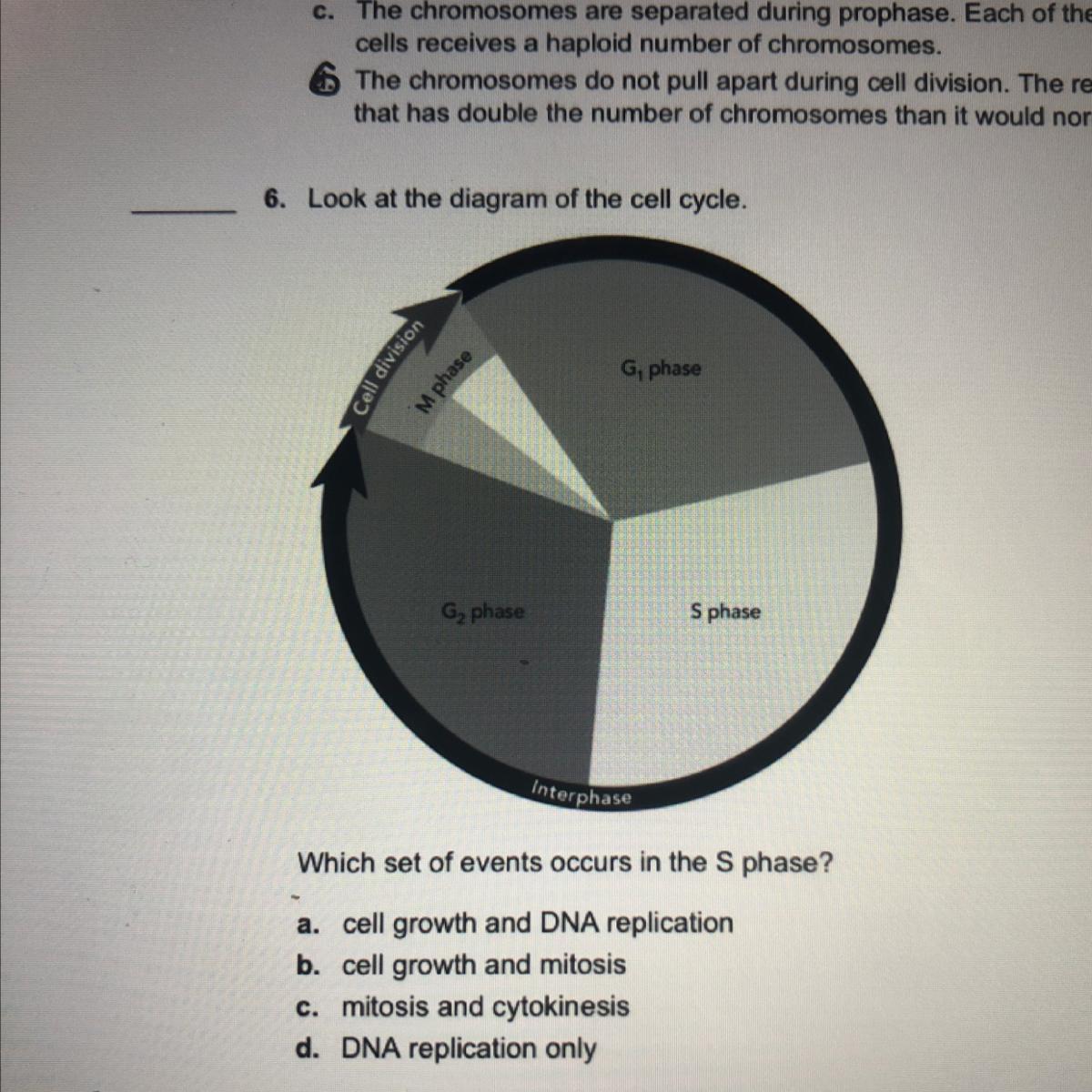 Which set of events occurs in the S phase?a. cell growth and DNA replicationb. cell growth and mitosisc.