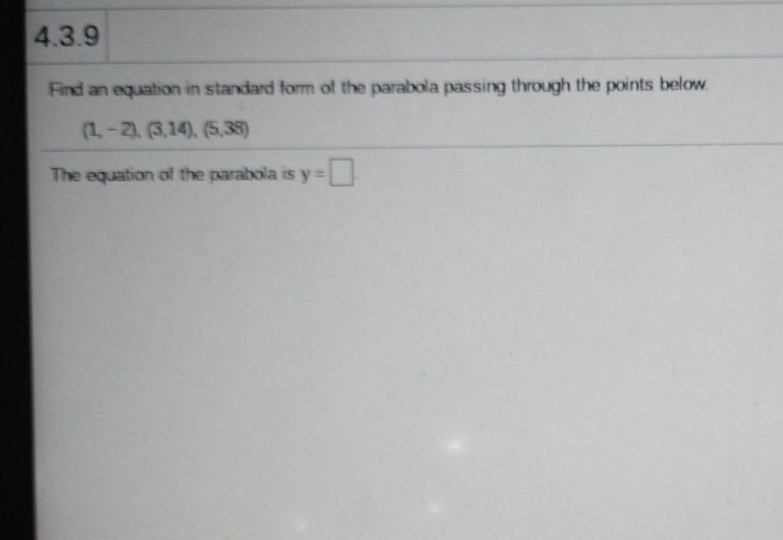  Find an equation in standard form of the parabola passing through the points below. (1, - 2), (3,14),