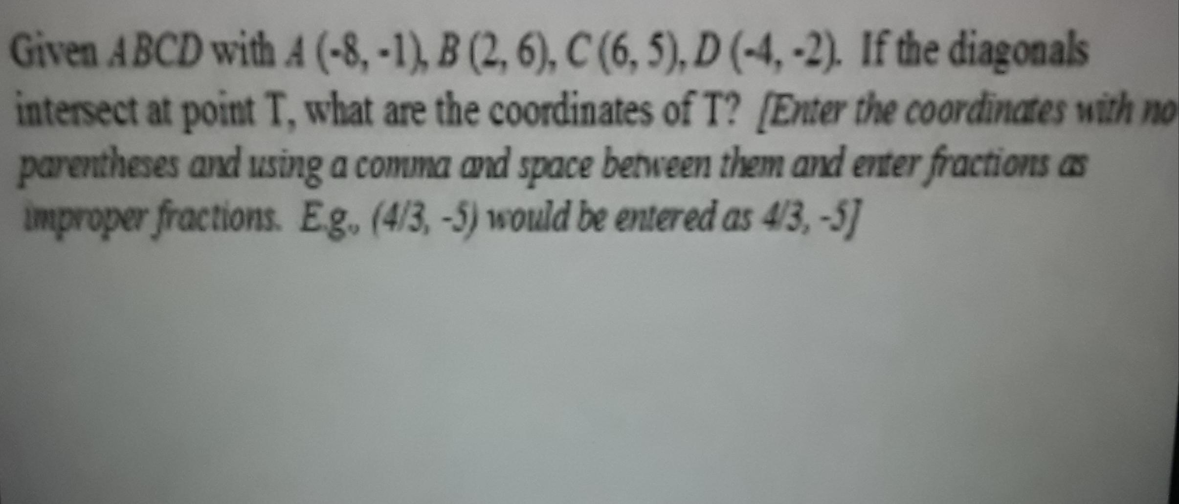Given ABCD With A(-8,-1), B(2,6), C(6,5), D(-4,-2).If The Diagonals Intersect At Point T,what Are Coordinates