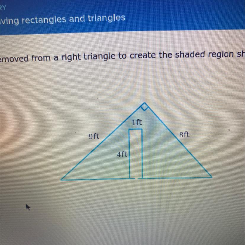 1ft8ft9ft4ftRectangle is removed from a right triangle to create the shaded region shown below find the