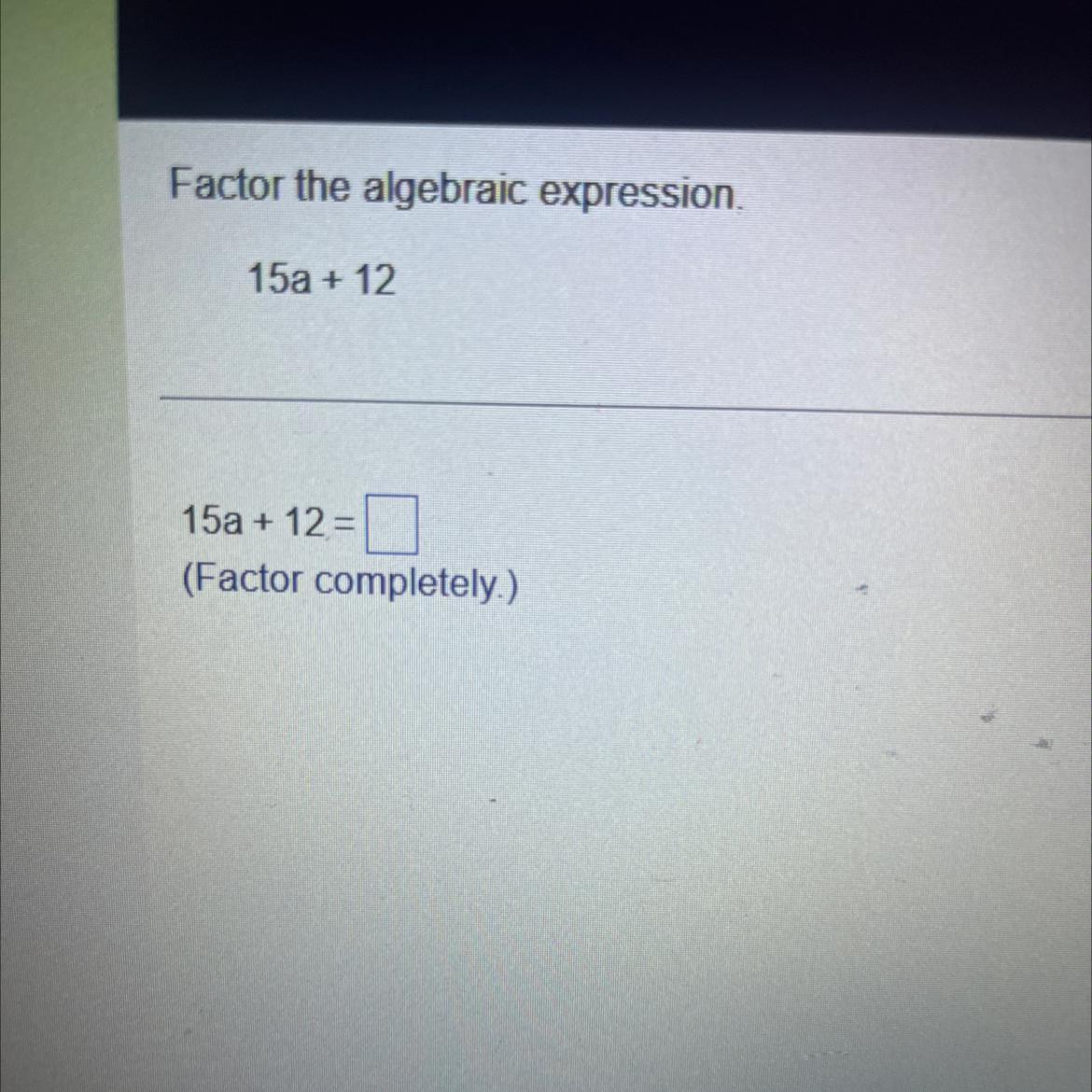 Factor the algebraic expression 15a+12=