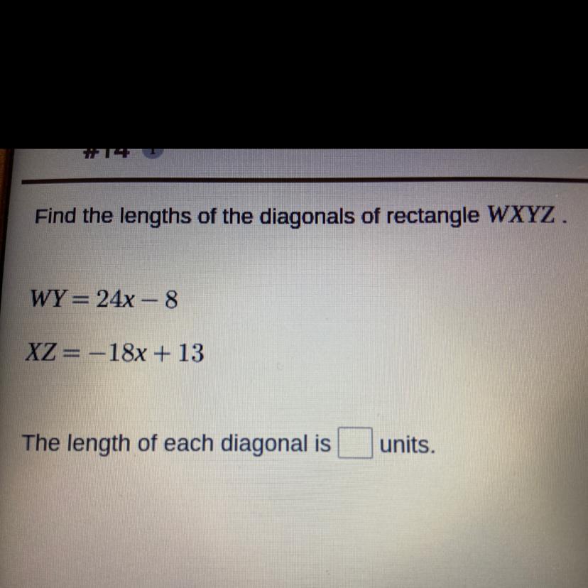 Find the lengths of the diagonals of rectangle WXYZ.WY= 24x 8XZ= -18x + 13The length of each diagonal