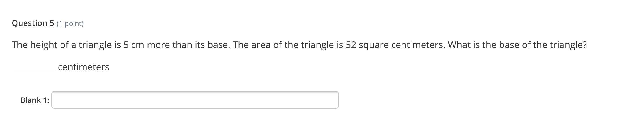 The height of a triangle is 5 cm more than its base. The area of the triangle is 52 square centimeters.