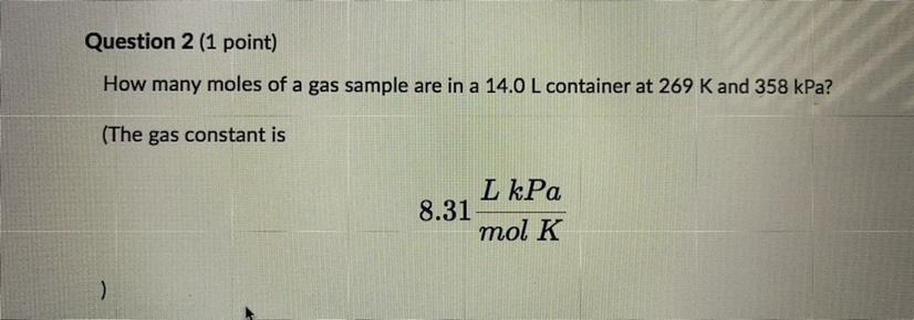Please help How many moles of a gas sample are in 14.0 L container at 269 K and 358 kPa? The gas constant