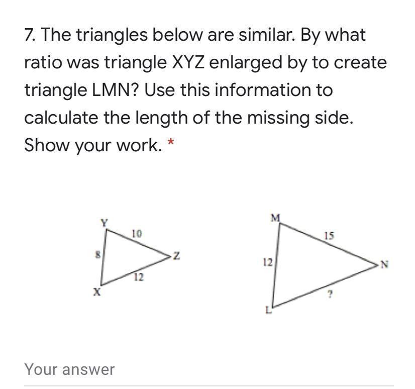 The triangles below are similar. By what ratio was triangle XYZ enlarged by to create triangle LMN? Use