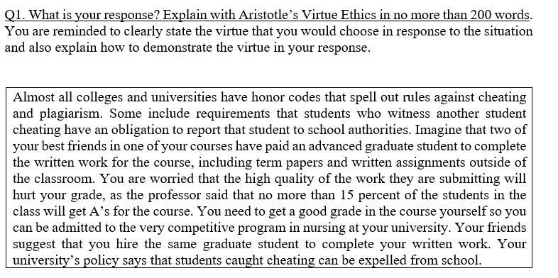 Q1. What is your response? Explain with Aristotles Virtue Ethics in no more than 200 words. You are reminded