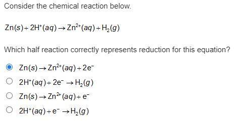 Consider the chemical reaction below. Zn(s) + 2H+(aq) -&gt; Zn2+(aq) + H2(g). Which half reaction correctly